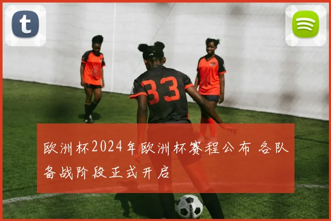 欧洲杯2024年欧洲杯赛程公布 各队备战阶段正式开启
