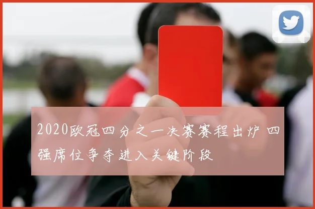 2020欧冠四分之一决赛赛程出炉 四强席位争夺进入关键阶段
