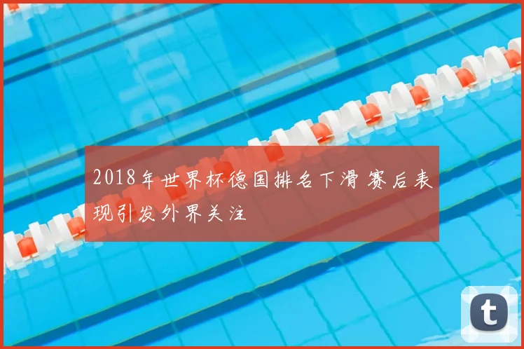 2018年世界杯德国排名下滑 赛后表现引发外界关注