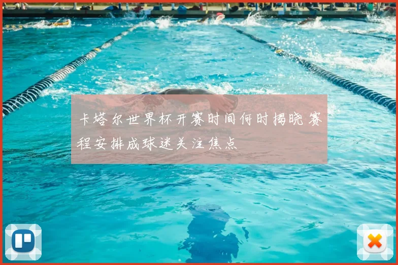 卡塔尔世界杯开赛时间何时揭晓 赛程安排成球迷关注焦点
