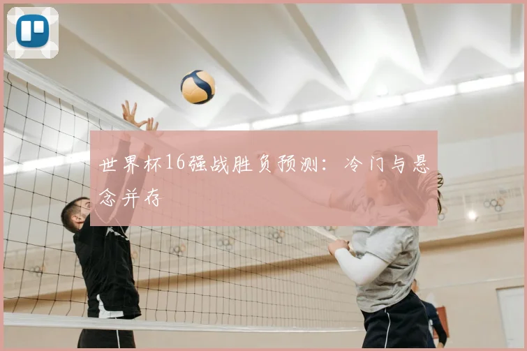 世界杯16强战胜负预测：冷门与悬念并存