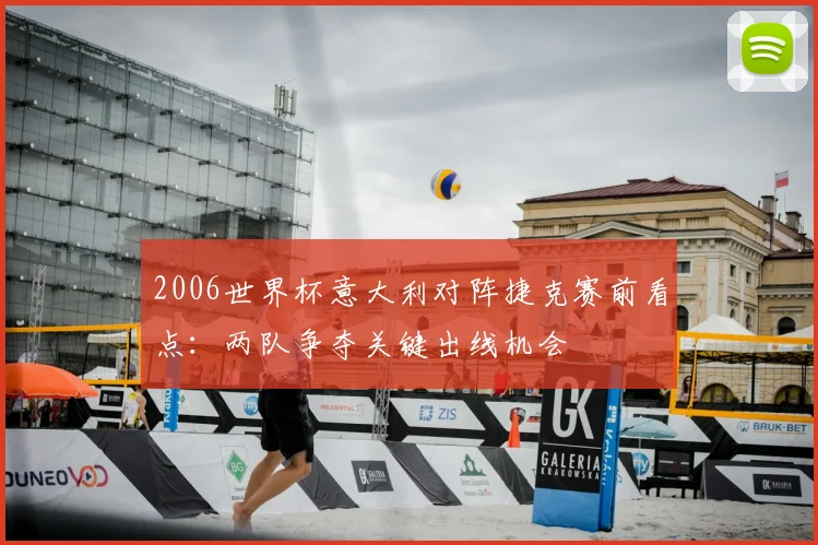 2006世界杯意大利对阵捷克赛前看点：两队争夺关键出线机会