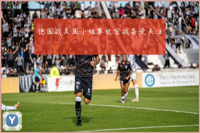 德国战美国小组赛收官战备受关注