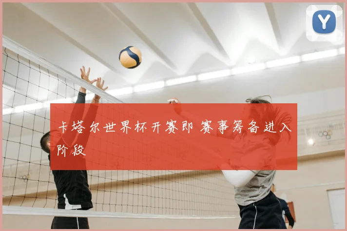 卡塔尔世界杯开赛即 赛事筹备进入阶段